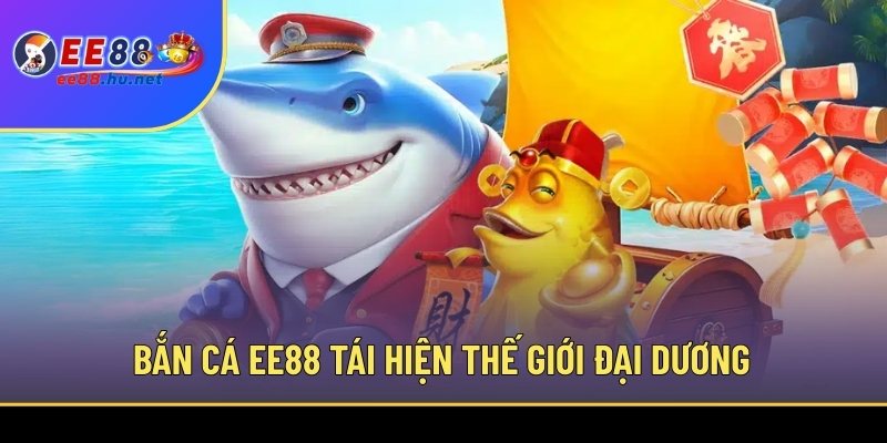 Bắn cá EE88 tái hiện thế giới đại dương chân thực