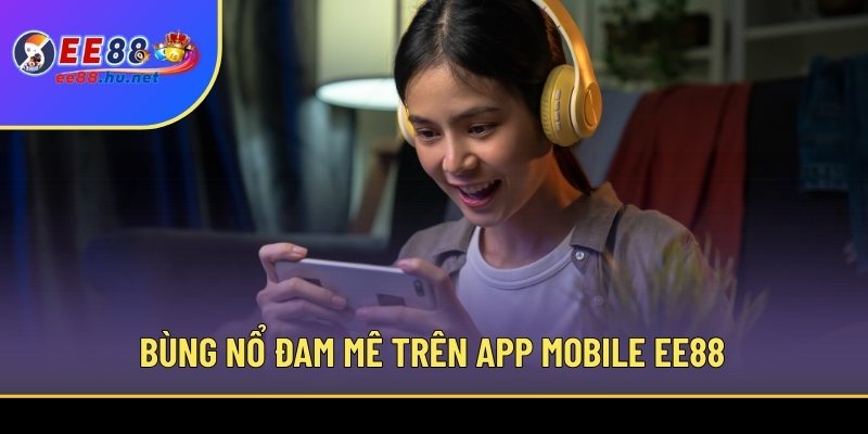 Bùng nổ đam mê trên app mobile EE88