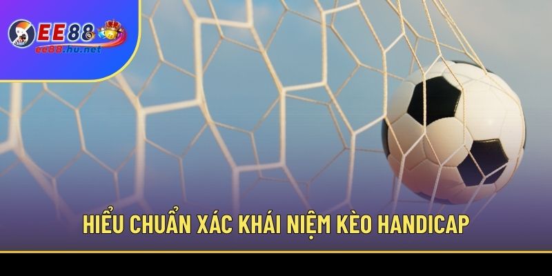 Hiểu chuẩn xác khái niệm kèo handicap