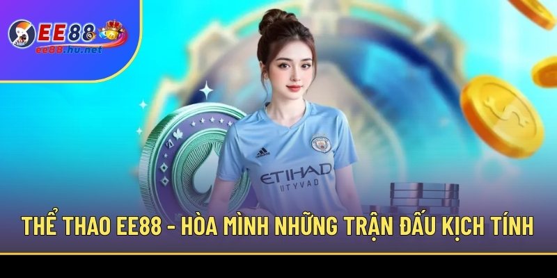 Thể thao EE88 - Hòa mình vào những trận đấu kịch tính
