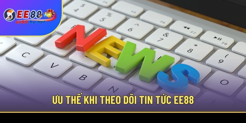 Ưu thế khi theo dõi tin tức EE88